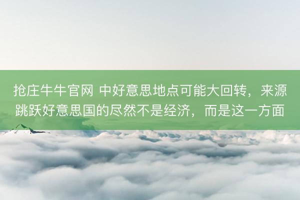 抢庄牛牛官网 中好意思地点可能大回转，来源跳跃好意思国的尽然不是经济，而是这一方面