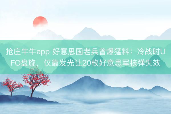抢庄牛牛app 好意思国老兵曾爆猛料：冷战时UFO盘旋，仅靠发光让20枚好意思军核弹失效