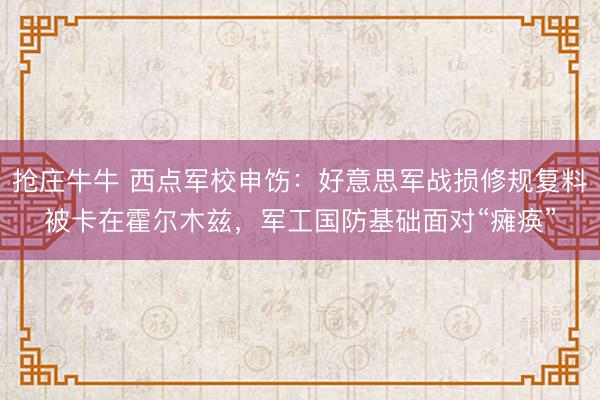 抢庄牛牛 西点军校申饬：好意思军战损修规复料被卡在霍尔木兹，军工国防基础面对“瘫痪”