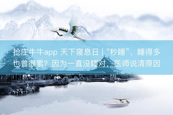 抢庄牛牛app 天下寝息日 | “秒睡”、睡得多也曾很累?因为一直没睡对,医师说清原因