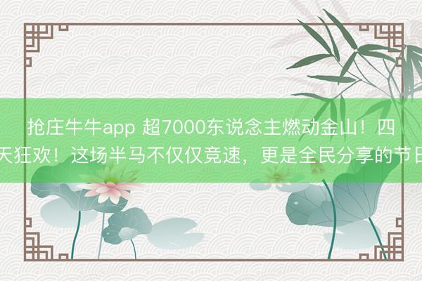 抢庄牛牛app 超7000东说念主燃动金山!四天狂欢!这场半马不仅仅竞速,更是全民分享的节日