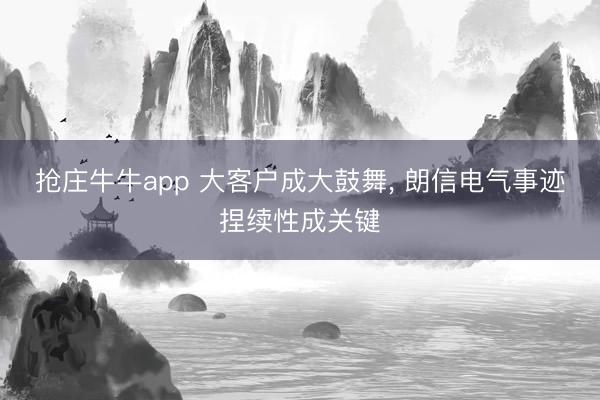 抢庄牛牛app 大客户成大鼓舞， 朗信电气事迹捏续性成关键