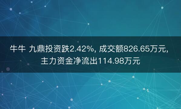 牛牛 九鼎投资跌2.42%, 成交额826.65万元, 主力资金净流出114.98万元