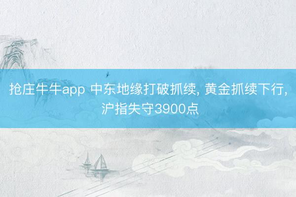 抢庄牛牛app 中东地缘打破抓续, 黄金抓续下行, 沪指失守3900点