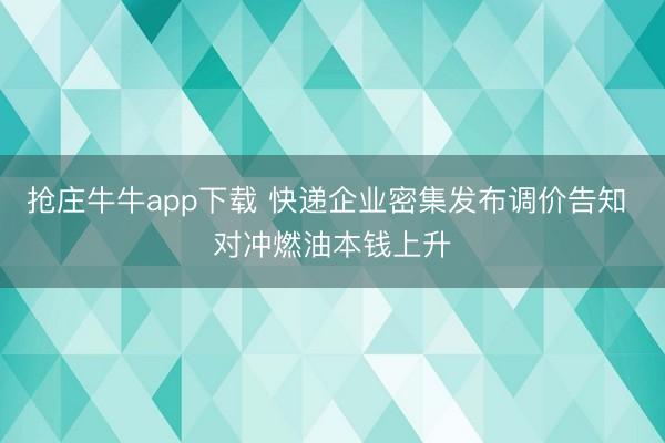 抢庄牛牛app下载 快递企业密集发布调价告知 对冲燃油本钱上升