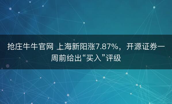 抢庄牛牛官网 上海新阳涨7.87%，开源证券一周前给出“买入”评级