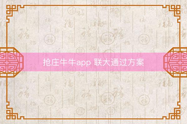 抢庄牛牛app 联大通过方案