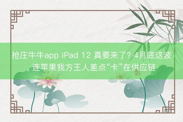 抢庄牛牛app iPad 12 真要来了? 4月底这波， 连苹果我方王人差点“卡”在供应链