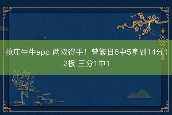抢庄牛牛app 两双得手！曾繁日6中5拿到14分12板 三分1中1