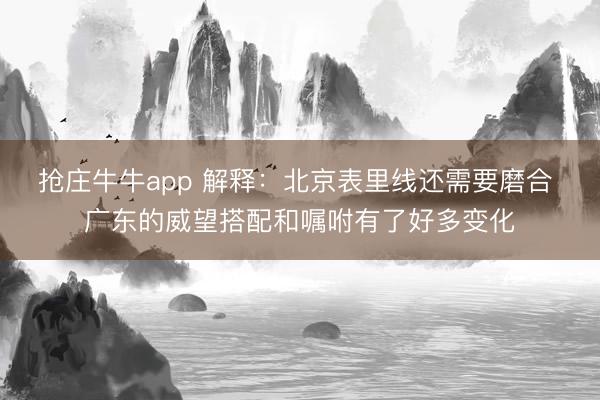 抢庄牛牛app 解释：北京表里线还需要磨合 广东的威望搭配和嘱咐有了好多变化