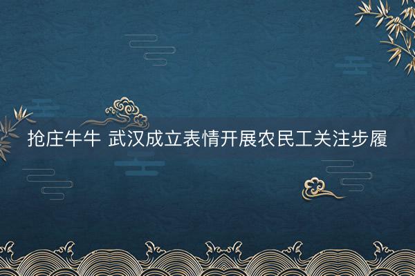 抢庄牛牛 武汉成立表情开展农民工关注步履