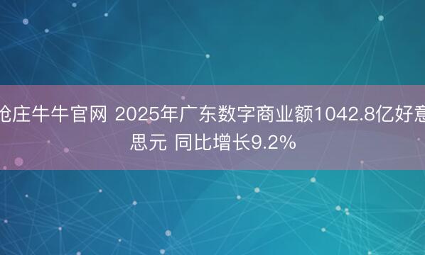 抢庄牛牛官网 2025年广东数字商业额1042.8亿好意思元 同比增长9.2%