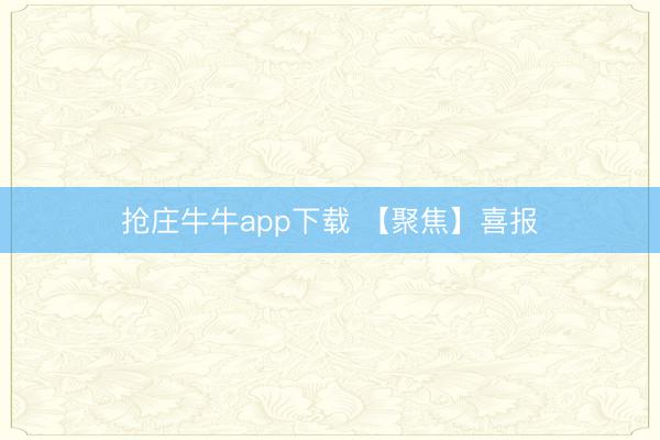 抢庄牛牛app下载 【聚焦】喜报