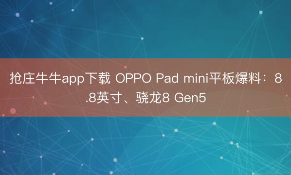 抢庄牛牛app下载 OPPO Pad mini平板爆料：8.8英寸、骁龙8 Gen5