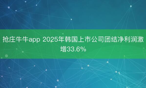 抢庄牛牛app 2025年韩国上市公司团结净利润激增33.6%