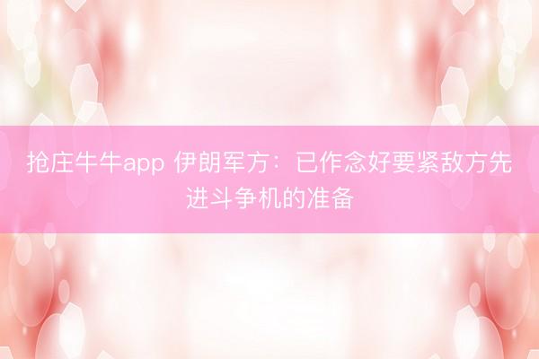 抢庄牛牛app 伊朗军方：已作念好要紧敌方先进斗争机的准备
