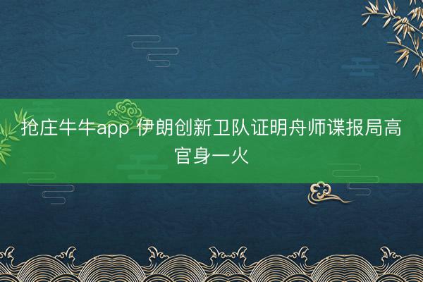 抢庄牛牛app 伊朗创新卫队证明舟师谍报局高官身一火