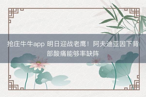 抢庄牛牛app 明日迎战老鹰!阿夫迪亚因下背部酸痛能够率缺阵