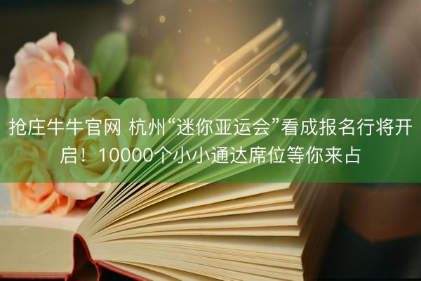 抢庄牛牛官网 杭州“迷你亚运会”看成报名行将开启！10000个小小通达席位等你来占