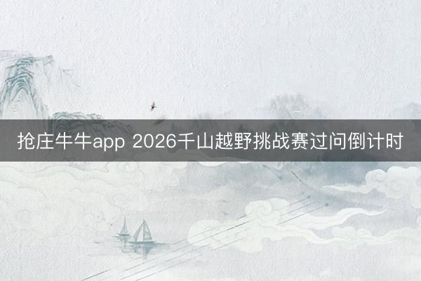 抢庄牛牛app 2026千山越野挑战赛过问倒计时
