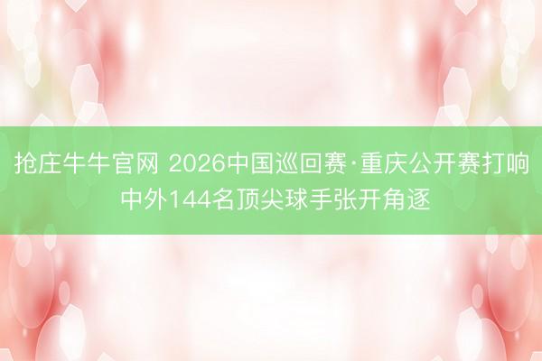 抢庄牛牛官网 2026中国巡回赛·重庆公开赛打响 中外144名顶尖球手张开角逐