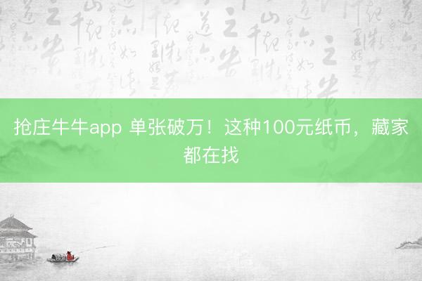 抢庄牛牛app 单张破万！这种100元纸币，藏家都在找