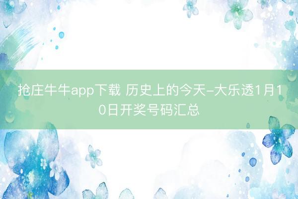 抢庄牛牛app下载 历史上的今天-大乐透1月10日开奖号码汇总