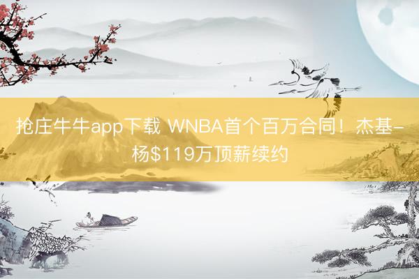 抢庄牛牛app下载 WNBA首个百万合同！杰基-杨$119万顶薪续约