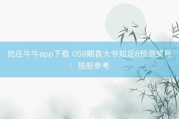 抢庄牛牛app下载 059期袁大爷知足8预测奖号：独胆参考