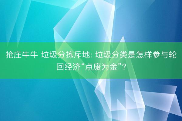 抢庄牛牛 垃圾分拣斥地: 垃圾分类是怎样参与轮回经济“点废为金”?