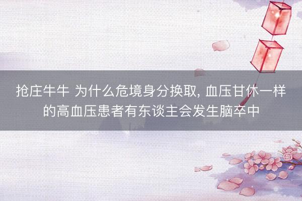 抢庄牛牛 为什么危境身分换取， 血压甘休一样的高血压患者有东谈主会发生脑卒中