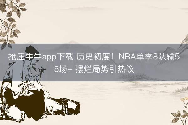 抢庄牛牛app下载 历史初度!NBA单季8队输55场+ 摆烂局势引热议