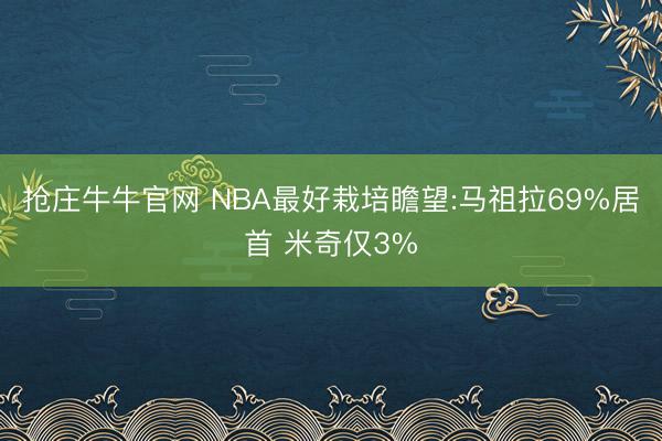 抢庄牛牛官网 NBA最好栽培瞻望:马祖拉69%居首 米奇仅3%