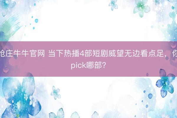 抢庄牛牛官网 当下热播4部短剧威望无边看点足，你pick哪部？