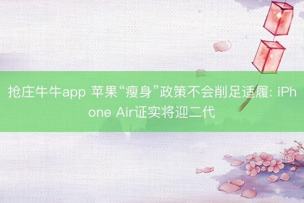 抢庄牛牛app 苹果“瘦身”政策不会削足适履: iPhone Air证实将迎二代