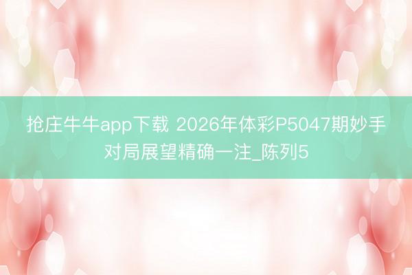 抢庄牛牛app下载 2026年体彩P5047期妙手对局展望精确一注_陈列5