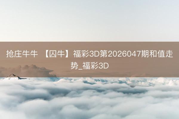 抢庄牛牛 【囚牛】福彩3D第2026047期和值走势_福彩3D