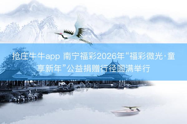 抢庄牛牛app 南宁福彩2026年“福彩微光·童享新年”公益捐赠行径圆满举行