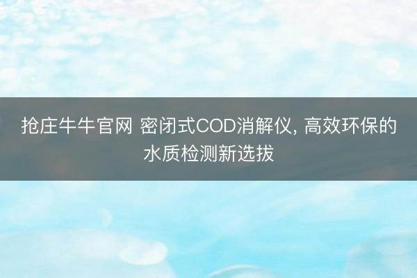 抢庄牛牛官网 密闭式COD消解仪， 高效环保的水质检测新选拔