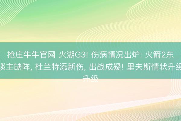 抢庄牛牛官网 火湖G3! 伤病情况出炉: 火箭2东谈主缺阵， 杜兰特添新伤， 出战成疑! 里夫斯情状升级