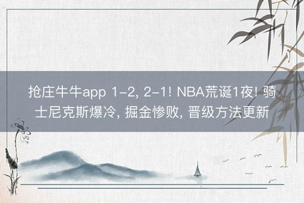 抢庄牛牛app 1-2， 2-1! NBA荒诞1夜! 骑士尼克斯爆冷， 掘金惨败， 晋级方法更新