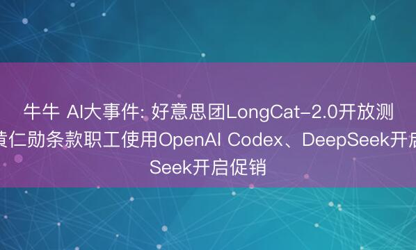 牛牛 AI大事件: 好意思团LongCat-2.0开放测试、黄仁勋条款职工使用OpenAI Codex、DeepSeek开启促销