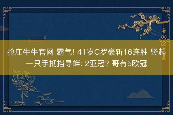 抢庄牛牛官网 霸气! 41岁C罗豪斩16连胜 竖起一只手抵挡寻衅: 2亚冠? 哥有5欧冠