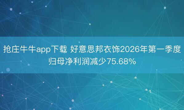 抢庄牛牛app下载 好意思邦衣饰2026年第一季度归母净利润减少75.68%