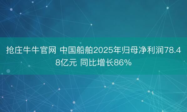 抢庄牛牛官网 中国船舶2025年归母净利润78.48亿元 同比增长86%