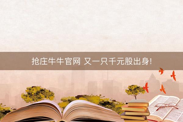 抢庄牛牛官网 又一只千元股出身!