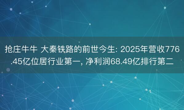 抢庄牛牛 大秦铁路的前世今生: 2025年营收776.45亿位居行业第一， 净利润68.49亿排行第二
