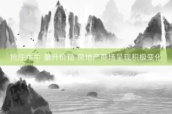 抢庄牛牛 量升价稳 房地产商场呈现积极变化