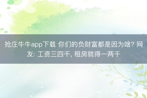 抢庄牛牛app下载 你们的负财富都是因为啥? 网友: 工资三四千， 租房就得一两千