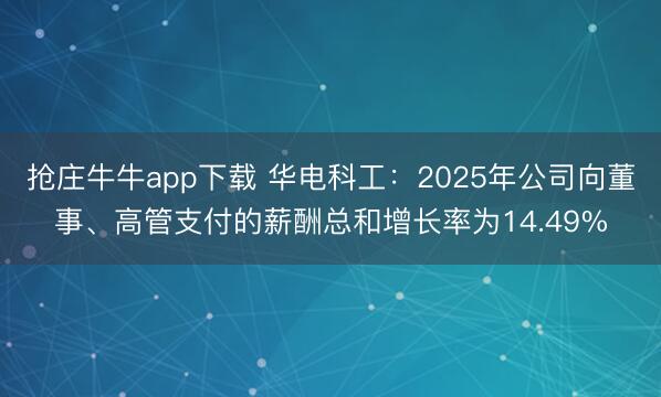 抢庄牛牛app下载 华电科工：2025年公司向董事、高管支付的薪酬总和增长率为14.49%